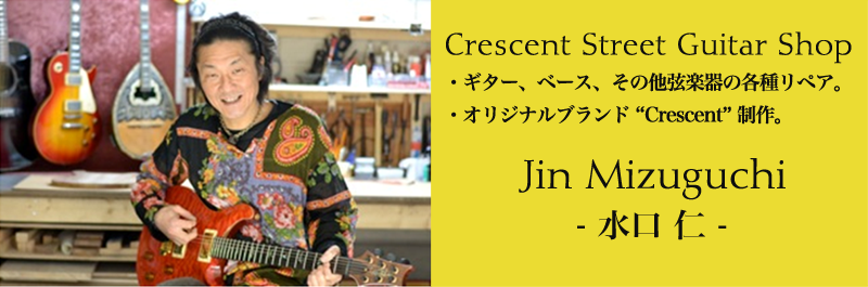 Crescent Street Guitar Shop ・ギター、ベース、その他弦楽器の各種リペア。・オリジナルブランド”Cresent”制作。Jin Mizuguchi-水口仁-